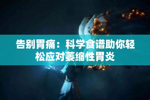 告别胃痛：科学食谱助你轻松应对萎缩性胃炎