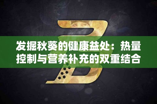 发掘秋葵的健康益处：热量控制与营养补充的双重结合
