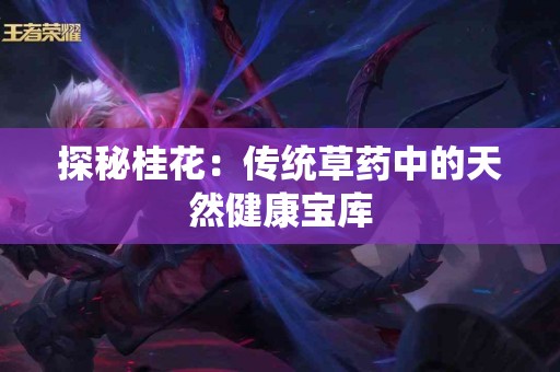 探秘桂花：传统草药中的天然健康宝库
