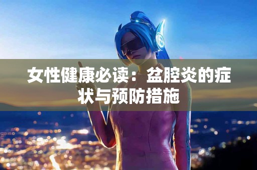 女性健康必读：盆腔炎的症状与预防措施