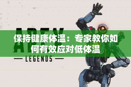 保持健康体温：专家教你如何有效应对低体温
