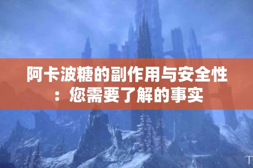 阿卡波糖的副作用与安全性：您需要了解的事实