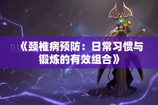 《颈椎病预防：日常习惯与锻炼的有效组合》