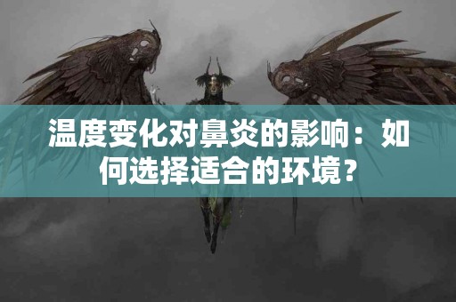 温度变化对鼻炎的影响：如何选择适合的环境？