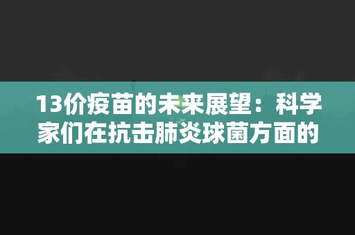 13价疫苗的未来展望：科学家们在抗击肺炎球菌方面的最新研究