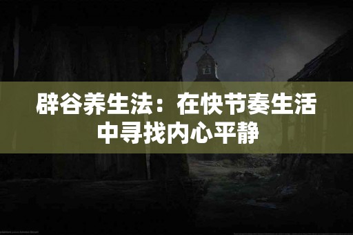 辟谷养生法：在快节奏生活中寻找内心平静