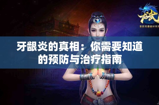 牙龈炎的真相：你需要知道的预防与治疗指南