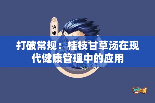 打破常规：桂枝甘草汤在现代健康管理中的应用