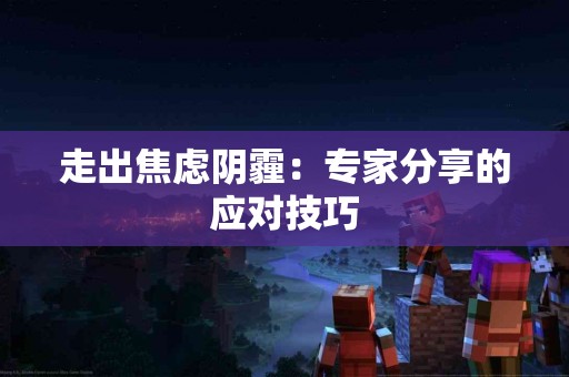 走出焦虑阴霾：专家分享的应对技巧