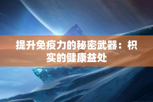 提升免疫力的秘密武器：枳实的健康益处