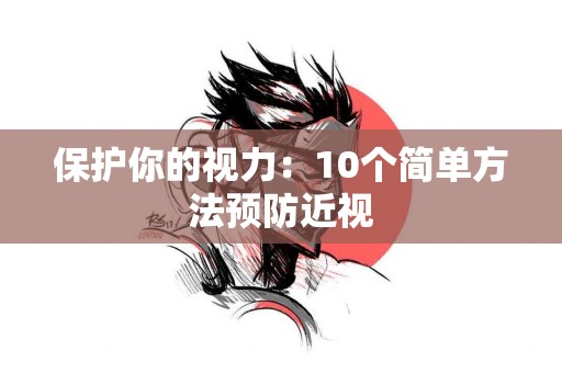 保护你的视力：10个简单方法预防近视