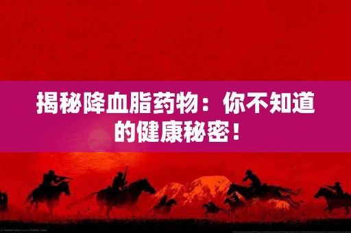 揭秘降血脂药物：你不知道的健康秘密！