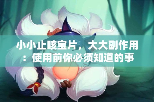 小小止咳宝片，大大副作用：使用前你必须知道的事