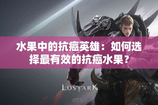 水果中的抗癌英雄：如何选择最有效的抗癌水果？