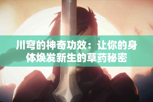 川穹的神奇功效：让你的身体焕发新生的草药秘密