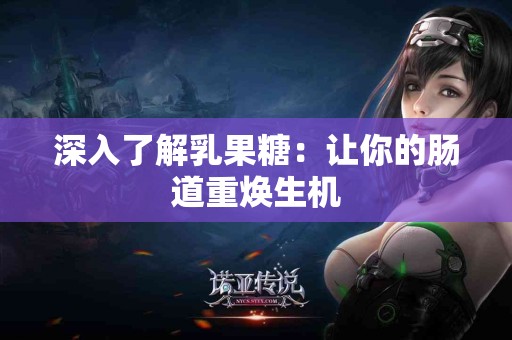 深入了解乳果糖：让你的肠道重焕生机
