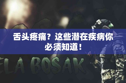 舌头疼痛？这些潜在疾病你必须知道！