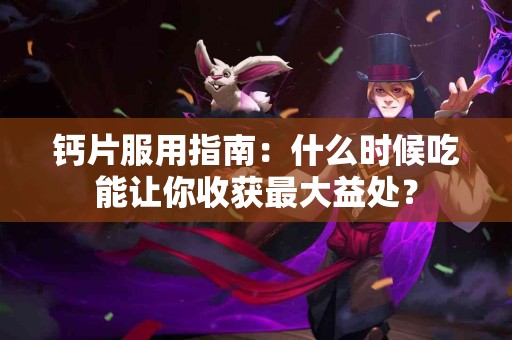 钙片服用指南：什么时候吃能让你收获最大益处？