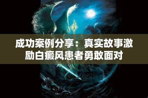 成功案例分享：真实故事激励白癜风患者勇敢面对