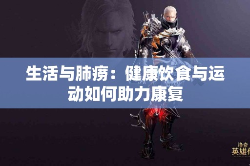 生活与肺痨：健康饮食与运动如何助力康复