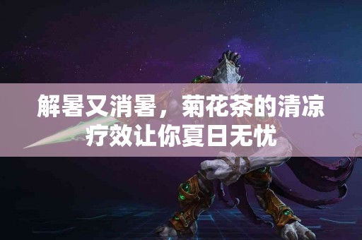 解暑又消暑，菊花茶的清凉疗效让你夏日无忧