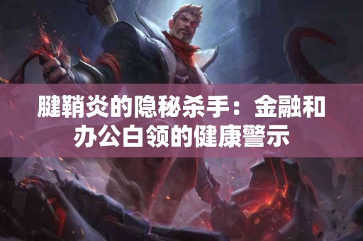 腱鞘炎的隐秘杀手：金融和办公白领的健康警示