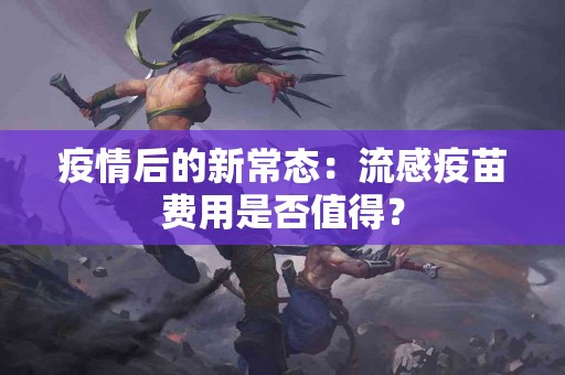 疫情后的新常态：流感疫苗费用是否值得？