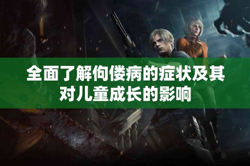 全面了解佝偻病的症状及其对儿童成长的影响
