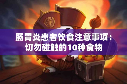 肠胃炎患者饮食注意事项：切勿碰触的10种食物