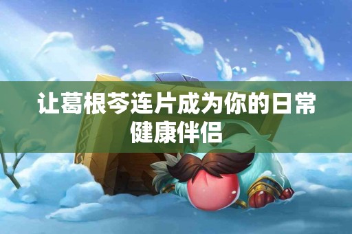 让葛根芩连片成为你的日常健康伴侣