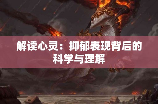 解读心灵：抑郁表现背后的科学与理解