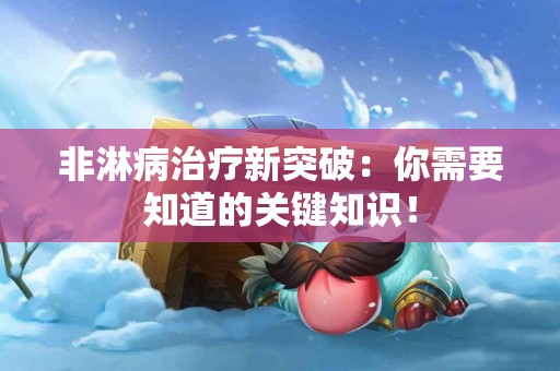 非淋病治疗新突破：你需要知道的关键知识！