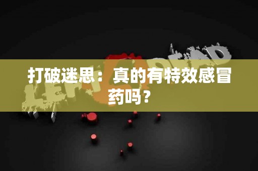 打破迷思：真的有特效感冒药吗？
