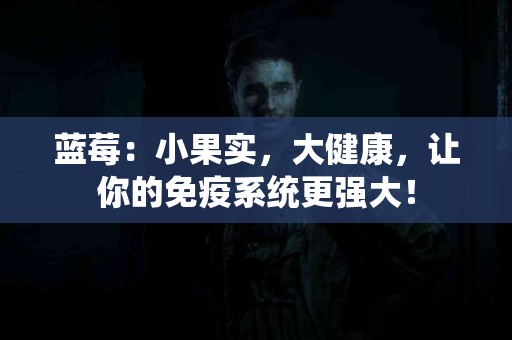 蓝莓：小果实，大健康，让你的免疫系统更强大！