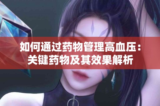 如何通过药物管理高血压：关键药物及其效果解析