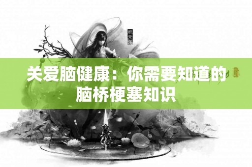 关爱脑健康：你需要知道的脑桥梗塞知识
