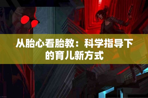 从胎心看胎教：科学指导下的育儿新方式