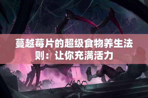 蔓越莓片的超级食物养生法则：让你充满活力