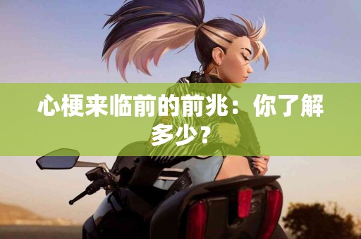 心梗来临前的前兆：你了解多少？