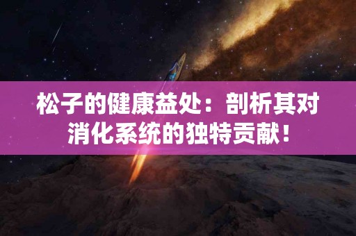松子的健康益处：剖析其对消化系统的独特贡献！
