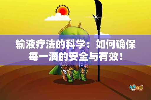 输液疗法的科学：如何确保每一滴的安全与有效！