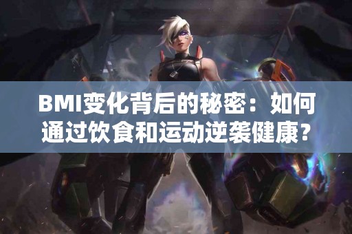 BMI变化背后的秘密：如何通过饮食和运动逆袭健康？