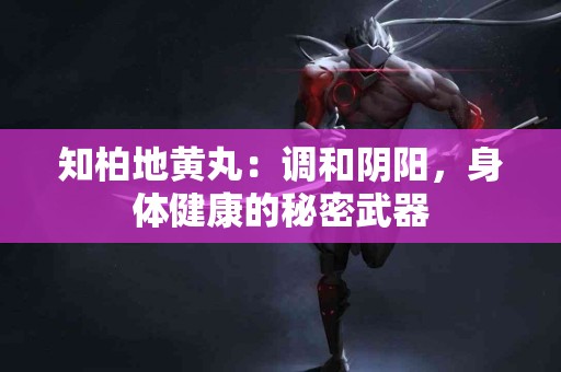 知柏地黄丸：调和阴阳，身体健康的秘密武器