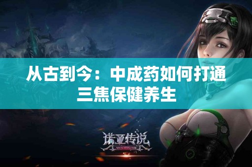 从古到今：中成药如何打通三焦保健养生