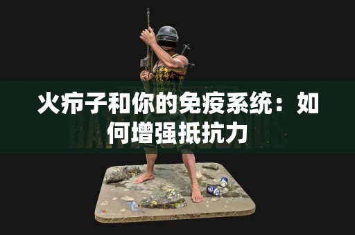 火疖子和你的免疫系统：如何增强抵抗力