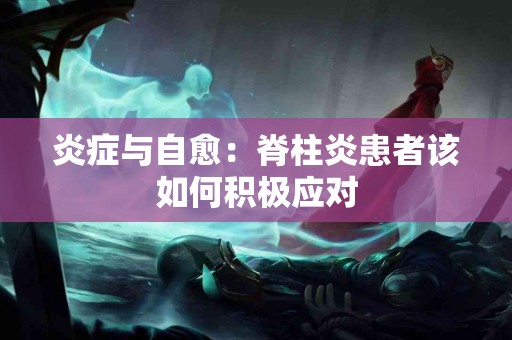 炎症与自愈：脊柱炎患者该如何积极应对