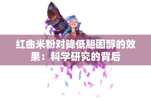 红曲米粉对降低胆固醇的效果：科学研究的背后