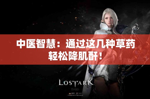 中医智慧：通过这几种草药轻松降肌酐！