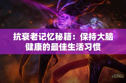 抗衰老记忆秘籍：保持大脑健康的最佳生活习惯