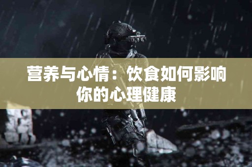 营养与心情：饮食如何影响你的心理健康
